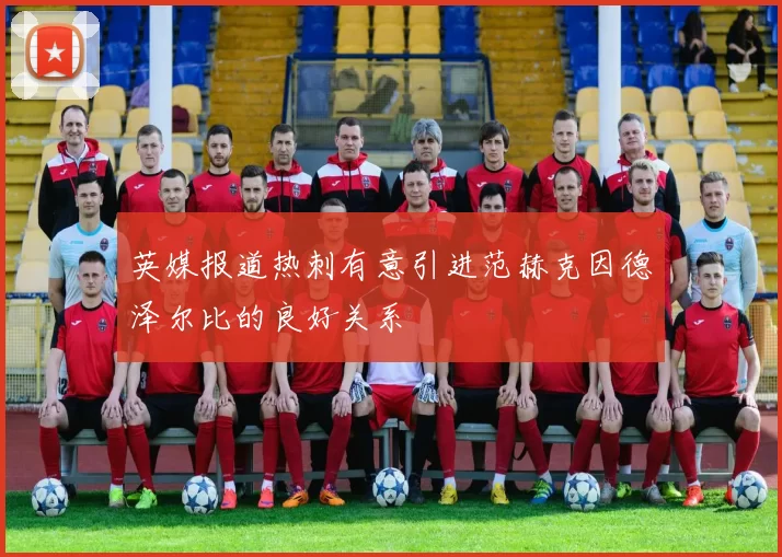 英媒报道热刺有意引进范赫克因德泽尔比的良好关系