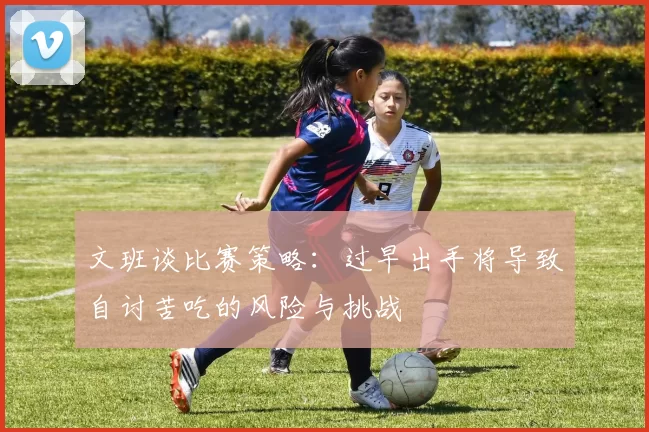 文班谈比赛策略：过早出手将导致自讨苦吃的风险与挑战