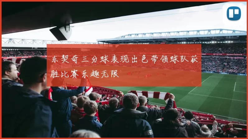 东契奇三分球表现出色带领球队获胜比赛乐趣无限