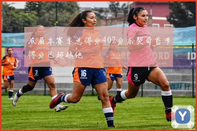 浓眉本赛季总得分407分东契奇首节得分已超越他