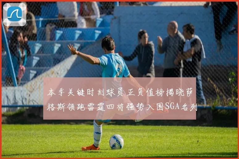 本季关键时刻球员正负值榜揭晓萨格斯领跑雷霆四将强势入围SGA名列第三