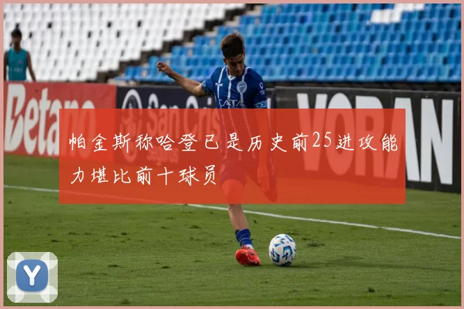 帕金斯称哈登已是历史前25进攻能力堪比前十球员