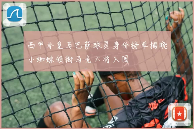 西甲非皇马巴萨球员身价榜单揭晓小蜘蛛领衔马竞六将入围
