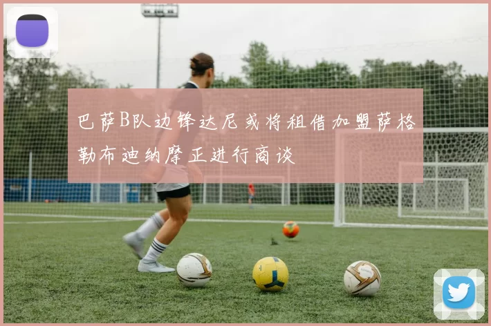 巴萨B队边锋达尼或将租借加盟萨格勒布迪纳摩正进行商谈