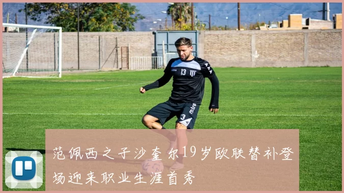 范佩西之子沙奎尔19岁欧联替补登场迎来职业生涯首秀