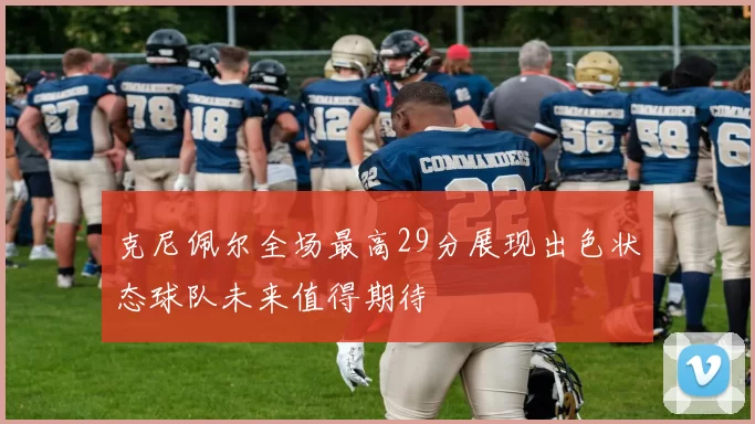 克尼佩尔全场最高29分展现出色状态球队未来值得期待