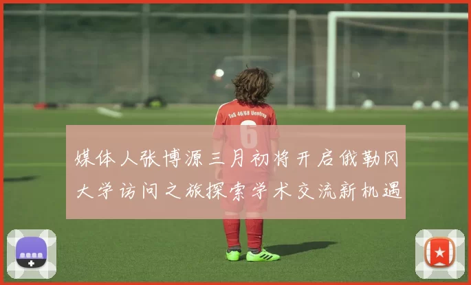 媒体人张博源三月初将开启俄勒冈大学访问之旅探索学术交流新机遇