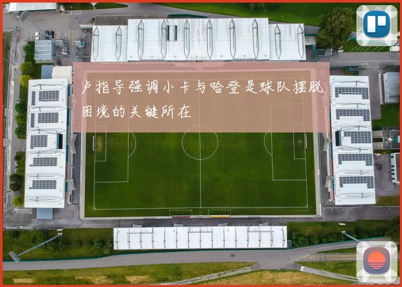 卢指导强调小卡与哈登是球队摆脱困境的关键所在