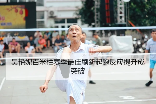 吴艳妮百米栏赛季最佳刷新起跑反应提升成突破