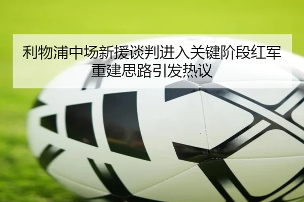 利物浦中场新援谈判进入关键阶段红军重建思路引发热议